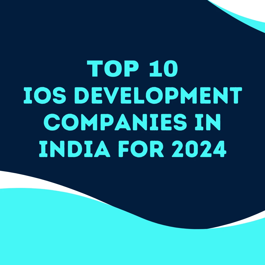 Top 10 iOS Development Companies in India for 2024
